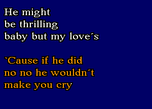 He might
be thrilling
baby but my love's

Cause if he did
no no he wouldn't
make you cry