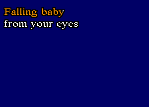 Falling baby
from your eyes