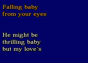 Falling baby
from your eyes

He might be
thrilling baby
but my love's