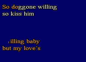 So doggone willing
so kiss him

lilling baby
but my love's