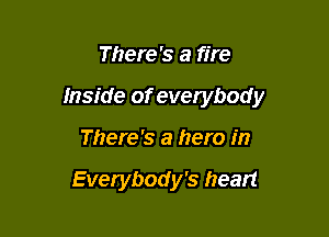 There's a fire

Inside of everybod y

There's a hero in

Everybody's head