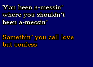 You been a-messiw

Where you shouldn't
been a-messin'

Somethin' you call love
but confess