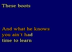 These boots

And what he knows
you ain't had
time to learn