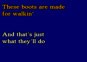 These boots are made
for walkin'

And that's just
What they ll do