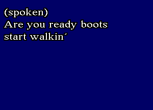 (spoken)
Are you ready boots
start walkin