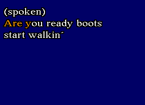 (spoken)
Are you ready boots
start walkin