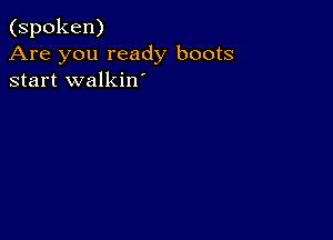 (spoken)
Are you ready boots
start walkin