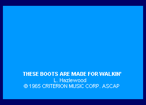 THESE BOOTS ARE MADE FORWALKIPP

L Hazlewood
Q1965 CRITERION MUSIC CORP, ASCAP