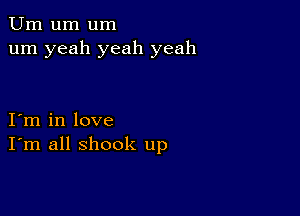 Urn um um
um yeah yeah yeah

I m in love
I'm all shook up