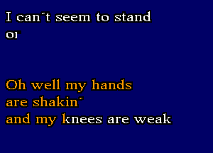 I can't seem to stand
01

Oh well my hands
are shakin'
and my knees are weak