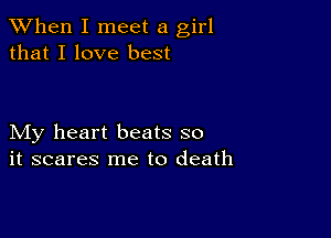 When I meet a girl
that I love best

My heart beats so
it scares me to death