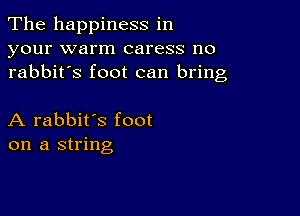 The happiness in
your warm caress no
rabbit's foot can bring

A rabbit's foot
on a string