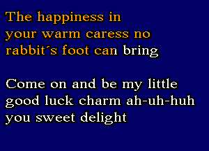 The happiness in
your warm caress no
rabbit's foot can bring

Come on and be my little
good luck charm ah-uh-huh
you sweet delight