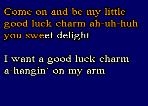 Come on and be my little
good luck charm ah-uh-huh
you sweet delight

I want a good luck charm
a-hangin' on my arm