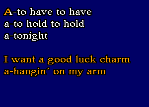 A-to have to have
a-to hold to hold
a-tonight

I want a good luck charm
a-hangin' on my arm