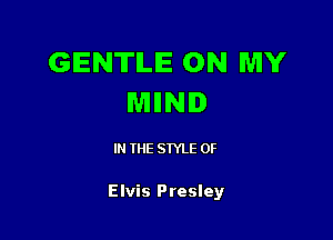 GENTLE ON MY
WillNI

IN THE STYLE 0F

Elvis Presley