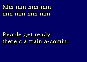 Mm mm mm mm
mm mm mm mm

People get ready
there's a train a-comin'