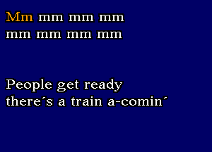 Mm mm mm mm
mm mm mm mm

People get ready
there's a train a-comin'