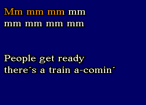 Mm mm mm mm
mm mm mm mm

People get ready
there's a train a-comin'