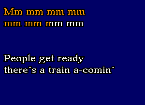 Mm mm mm mm
mm mm mm mm

People get ready
there's a train a-comin'