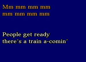 Mm mm mm mm
mm mm mm mm

People get ready
there's a train a-comin'