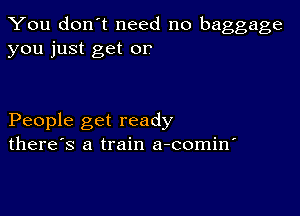 You don't need no baggage
you just get or

People get ready
there's a train a-comin'