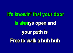 It's knowin' that your door

ls always open and
your path is
Free to walk a huh huh