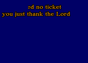 ed no ticket
you just thank the Lord