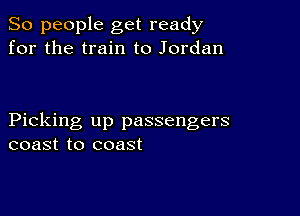 So people get ready
for the train to Jordan

Picking up passengers
coast to coast