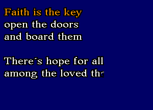 Faith is the key
open the doors
and board them

There's hope for all
among the loved th'