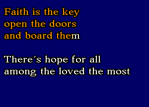 Faith is the key
open the doors
and board them

There's hope for all
among the loved the most