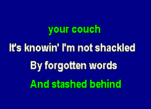 yourcouch
It's knowin' I'm not shackled

By forgotten words
And stashed behind