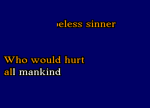 .eless sinner

XVho would hurt
all mankind