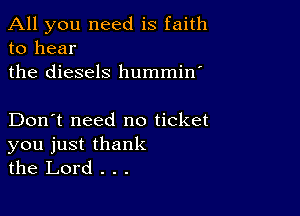 All you need is faith
to hear

the diesels hummin'

Don't need no ticket
you just thank
the Lord . . .