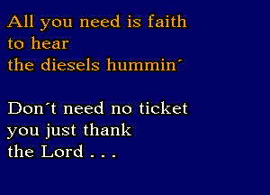 All you need is faith
to hear

the diesels hummin'

Don't need no ticket
you just thank
the Lord . . .