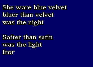 She wore blue velvet
bluer than velvet
was the night

Softer than satin
was the light
fror