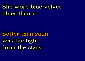 She wore blue velvet
bluer than v

Softer than satin
was the light
from the stars