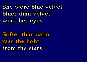 She wore blue velvet
bluer than velvet
were her eyes

Softer than satin
was the light
from the stars