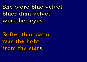 She wore blue velvet
bluer than velvet
were her eyes

Softer than satin
was the light
from the stars