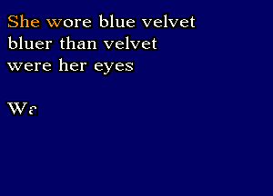 She wore blue velvet
bluer than velvet
were her eyes

XV F