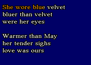 She wore blue velvet
bluer than velvet
were her eyes

XVarmer than May
her tender sighs
love was ours