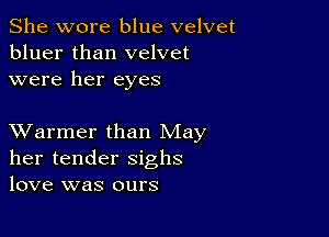 She wore blue velvet
bluer than velvet
were her eyes

XVarmer than May
her tender sighs
love was ours