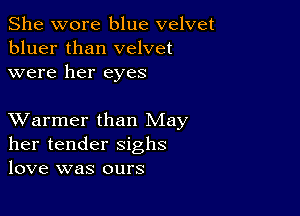 She wore blue velvet
bluer than velvet
were her eyes

XVarmer than May
her tender sighs
love was ours