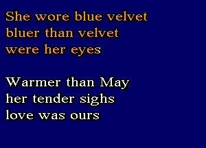 She wore blue velvet
bluer than velvet
were her eyes

XVarmer than May
her tender sighs
love was ours