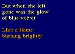 But when She left

gone was the glow
of blue velvet

Like a flame
burning brightly