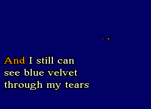 And I still can
see blue velvet
through my tears