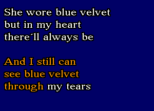 She wore blue velvet
but in my heart
there'll always be

And I still can
see blue velvet
through my tears