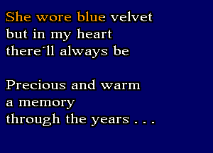 She wore blue velvet
but in my heart
there'll always be

Precious and warm
a memory
through the years . . .