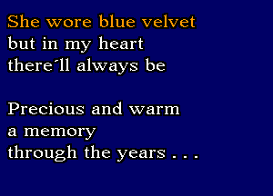 She wore blue velvet
but in my heart
there'll always be

Precious and warm
a memory
through the years . . .