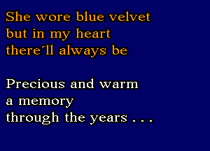 She wore blue velvet
but in my heart
there'll always be

Precious and warm
a memory
through the years . . .